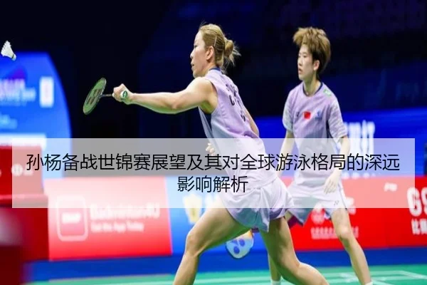 孙杨备战世锦赛展望及其对全球游泳格局的深远影响解析
