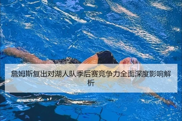 詹姆斯复出对湖人队季后赛竞争力全面深度影响解析